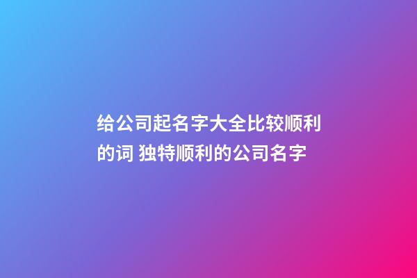 给公司起名字大全比较顺利的词 独特顺利的公司名字-第1张-公司起名-玄机派